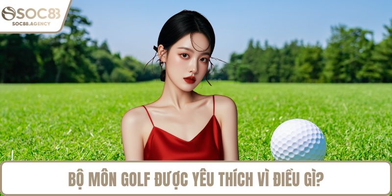 Bộ môn golf được yêu thích vì điều gì?