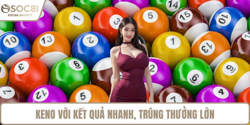 Keno với kết quả nhanh, trúng thưởng lớn